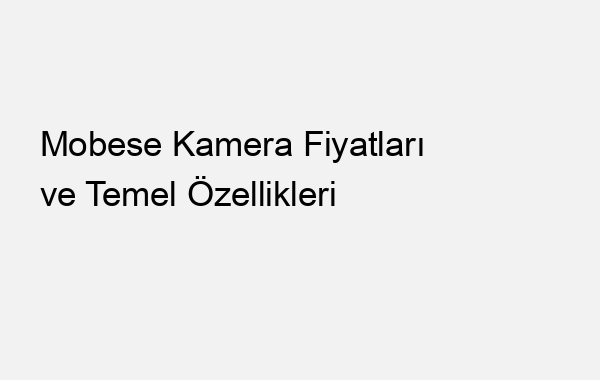 Mobese Kamera Fiyatları ve Temel Özellikleri