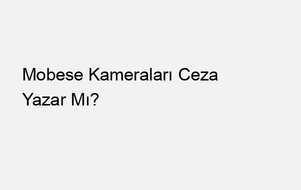 Mobese Kameraları Ceza Yazar Mı?