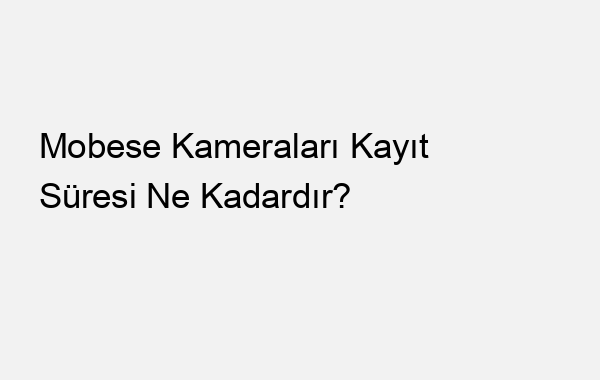 Mobese Kameraları Kayıt Süresi Ne Kadardır?